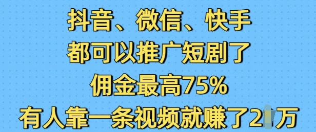 抖音微信快手都可以推广短剧了,佣金最高75%,有人靠一条视频就挣了2W