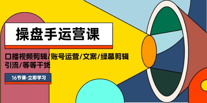 操盘手运营课程：口播视频剪辑/账号运营/文案/绿幕剪辑/引流/干货/16节-科景网创