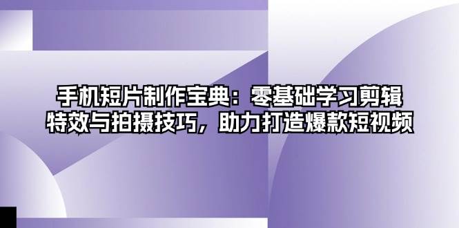 手机短片制作宝典：零基础学习剪辑、特效与拍摄技巧，助力打造爆款短视频-科景网创