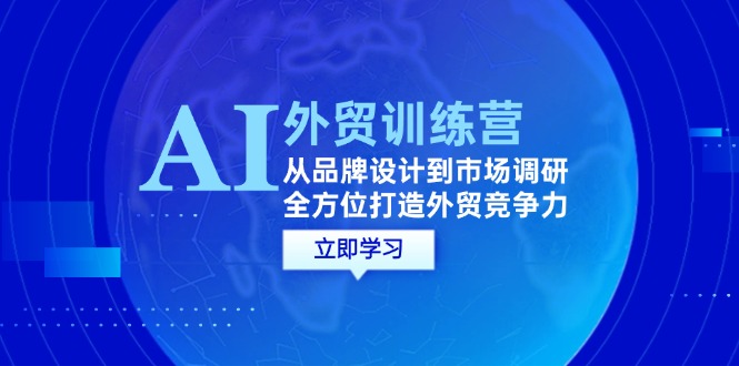 AI+外贸训练营：从品牌设计到市场调研，全方位打造外贸竞争力-科景网创