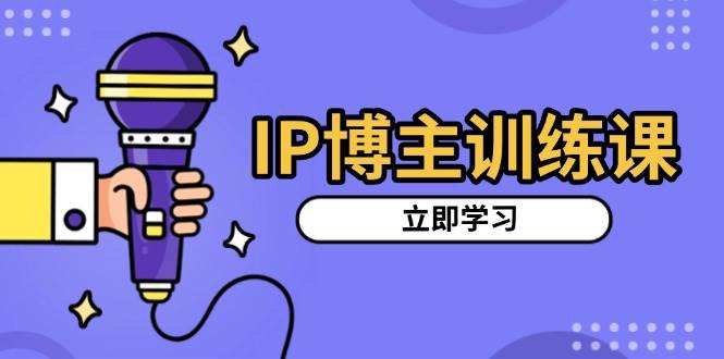 IP博主训练课，定位账号，推荐热门赛道，搭建涨粉架构，拍出更吸粉视频-科景网创