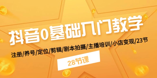 抖音0基础入门教学 注册/养号/定位/剪辑/剧本拍摄/主播培训/小店变现/28节-科景网创