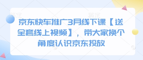 京东快车推广3月线下课【送全套线上视频】，带大家换个角度认识京东投放-科景网创