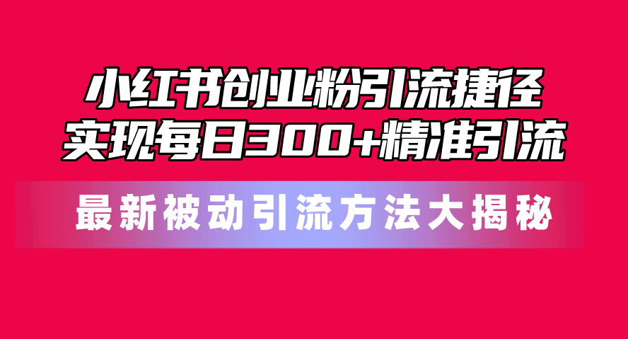 小红书创业粉引流捷径！最新被动引流方法大揭秘，实现每日300+精准引流-科景网创