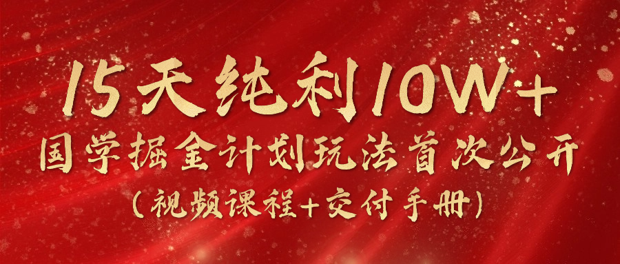 15天纯利10W+，国学掘金计划2024玩法全网首次公开（视频课程+交付手册）-科景网创