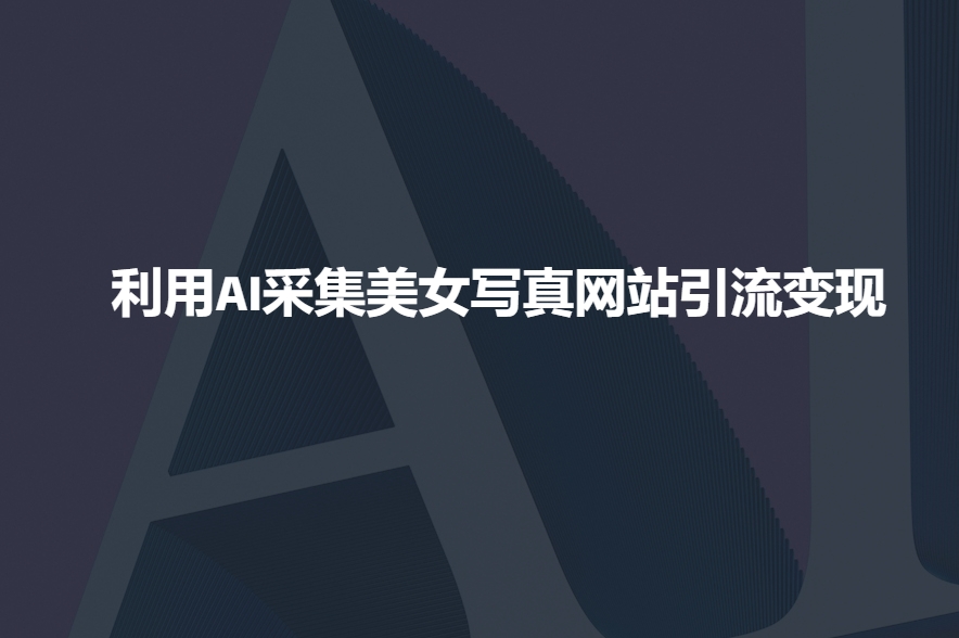 利用AI采集美女写真网站引流变现，引流嘎嘎的-科景网创