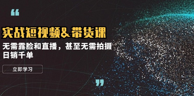 （12946期）实战短视频&带货课，无需露脸和直播，甚至无需拍摄，日销千单-科景网创