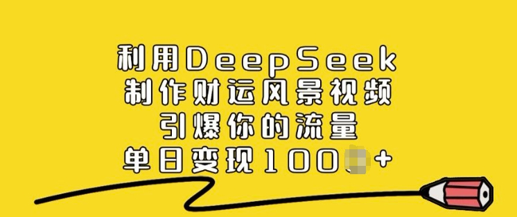 利用DeepSeek制作财运风景视频，引爆你的流量，单日变现多张-科景网创