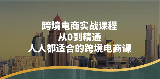 跨境电商实战课程：从0到精通，人人都适合的跨境电商课（14节课）-科景网创