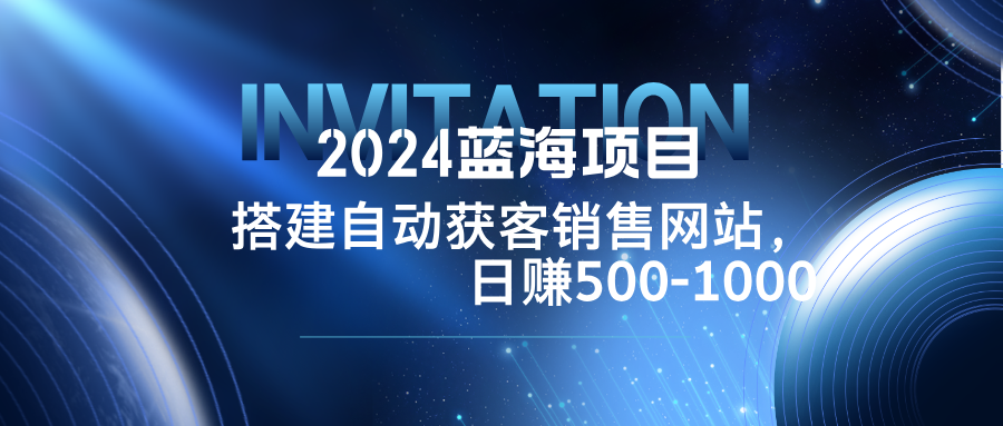 2024蓝海项目，搭建销售网站，自动获客，日赚500-1000-科景网创