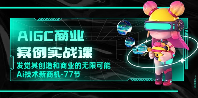 AIGC-商业案例实战课，发觉其创造和商业的无限可能，Ai技术新商机-77节-科景网创