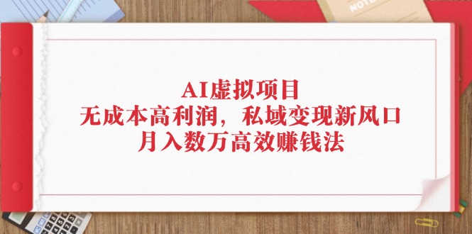 AI虚拟项目：无成本高利润，私域变现新风口，月入数万高效赚钱法-科景网创