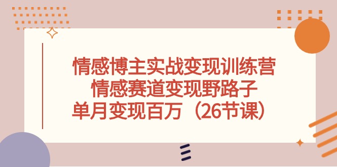 情感博主实战变现训练营，情感赛道变现野路子，单月变现百万（26节课）-科景网创