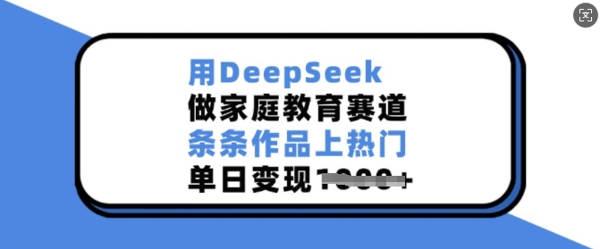 用DeepSeek做家庭教育赛道，条条作品上热门，单日变现多张-科景网创