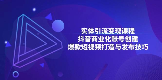 实体引流变现课程；抖音商业化账号创建；爆款短视频打造与发布技巧-科景网创