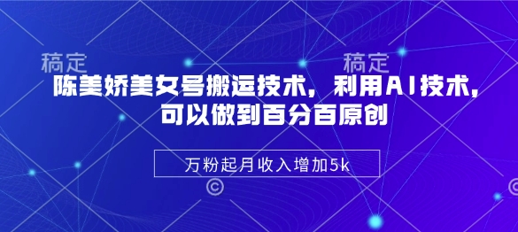 陈美娇美女号搬运技术，利用AI技术，可以做到百分百原创，万粉起月收入增加5k-科景网创