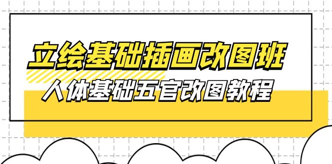 立绘基础-插画改图班【第1期】：人体基础五官改图教程- 37节视频+课件-科景网创
