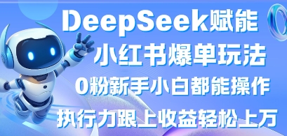DeepSeek赋能小红书爆单玩法0粉新手小白都能操作，执行力跟上收益轻松上W，懒人勿做-科景网创