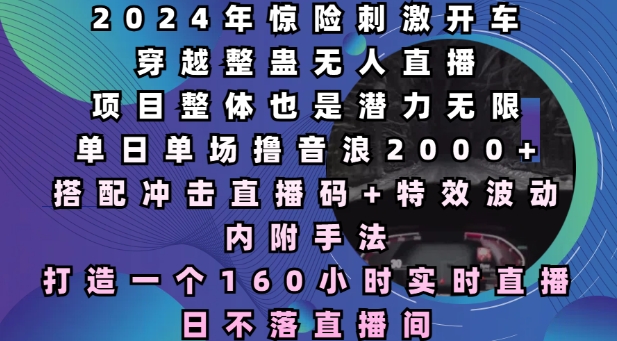 2024年惊险刺激开车穿越整蛊无人直播，单日单场撸音浪2000+，打造一个160小时实时直播日不落直播间【揭秘】-科景网创