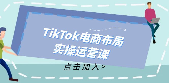TikTok电商布局实操运营课：从新手到精通，成为TikTok带货运营高手-科景网创