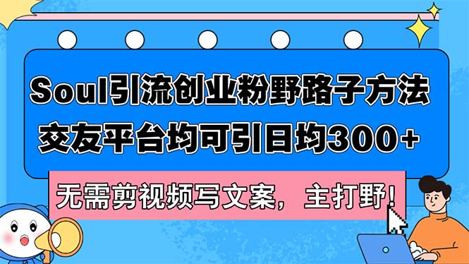 Soul引流创业粉野路子方法，交友平台均可引日均300+，无需剪视频写文案…-科景网创