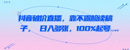 抖音破价直播，靠不露脸读稿子， 日入多张，100%起号-科景网创
