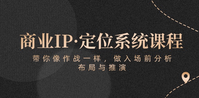 商业IP·定位系统课程：带你像 作战一样，做入场 前分析，布局与推演-科景网创