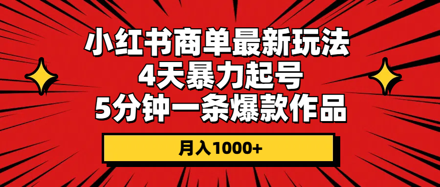 小红书商单最新玩法 4天暴力起号 5分钟一条爆款作品 月入1000+-科景网创