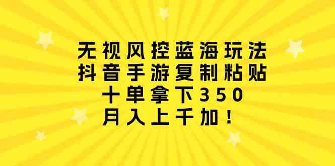 无视风控蓝海玩法，抖音手游复制粘贴，十单拿下350，月入上千加！-科景网创