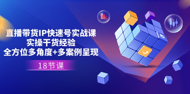 直播带货IP快速号实战课，实操干货经验+全方位多角度+多案例呈现(18节)-科景网创