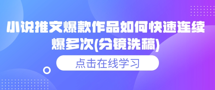 小说推文爆款作品如何快速连续爆多次(分镜洗稿)-科景网创