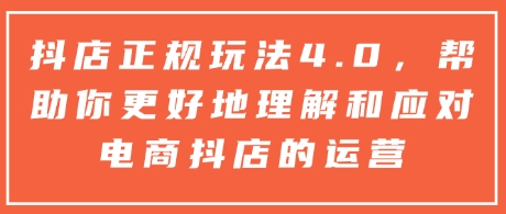 抖店正规玩法4.0，帮助你更好地理解和应对电商抖店的运营-科景网创