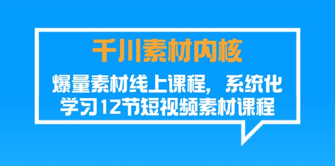 千川素材-内核，爆量素材线上课程，系统化学习12节短视频素材课程-科景网创