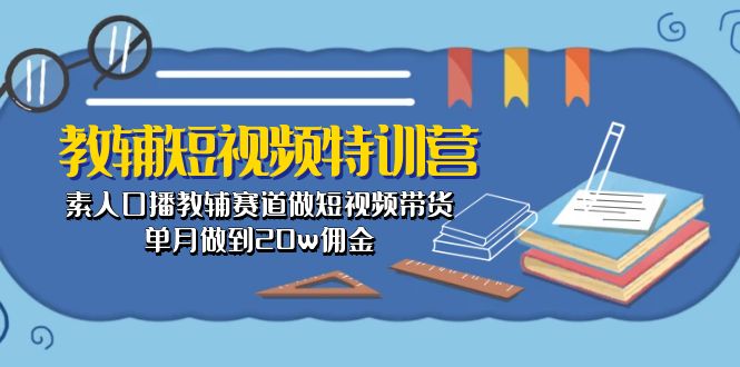 教辅-短视频特训营： 素人口播教辅赛道做短视频带货，单月做到20w佣金-科景网创