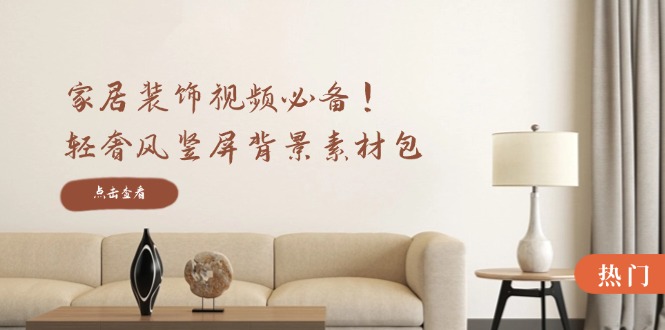 家居装饰视频必备！轻奢风竖屏背景素材包，含清晰、中间虚化、全屏虚化-科景网创