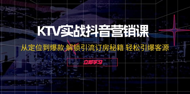 KTV实战抖音营销课：从定位到爆款 解锁引流订房秘籍 轻松引爆客源-无水印-科景网创
