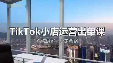 TikTok小店运营出单课，从开店选品、运营出单、发货回款，进行全流程讲解-科景网创