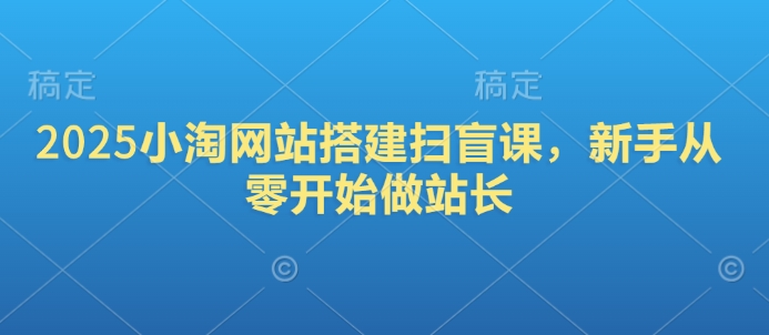 2025小淘网站搭建扫盲课，新手从零开始做站长-科景网创