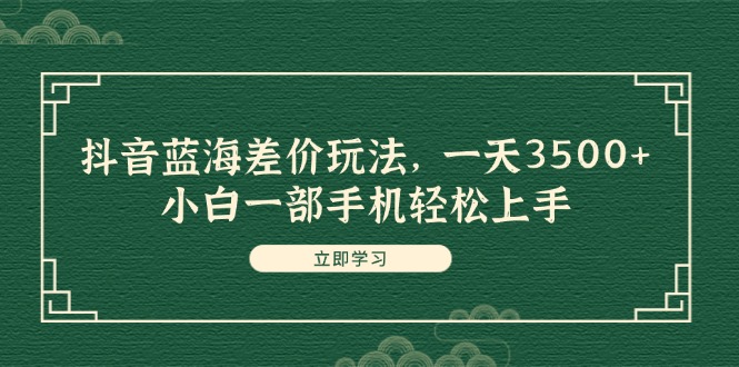 抖音蓝海差价玩法，一天3500+，小白一部手机轻松上手-科景网创