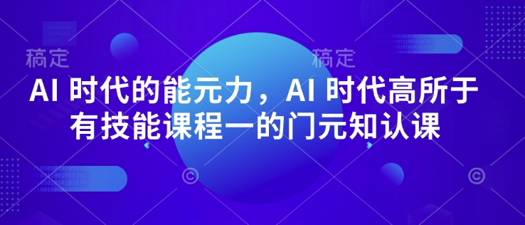 AI 时代的‮能元‬力，AI 时代高‮所于‬有技能课程‮一的‬门元‮知认‬课-科景网创