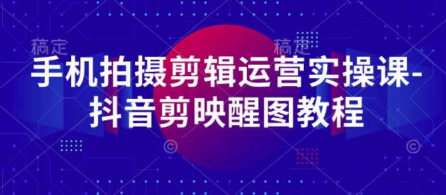 手机拍摄剪辑运营实操课-抖音剪映醒图教程-科景网创