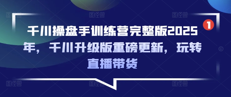 千川操盘手训练营完整版2025年，千川升级版重磅更新，玩转直播带货-科景网创