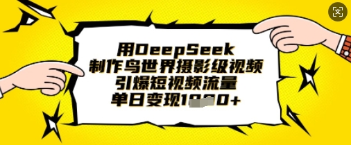 用DeepSeek制作鸟世界摄影级视频，引爆短视频流量，单日变现1k-科景网创