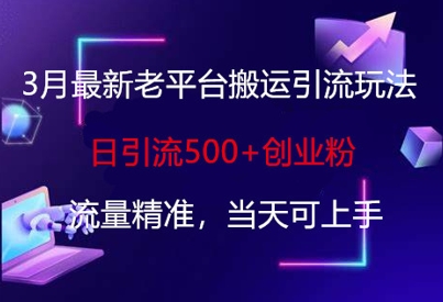 3月最新老平台搬运引流玩法，日引流500+创业粉，流量精准，当天可上手-科景网创
