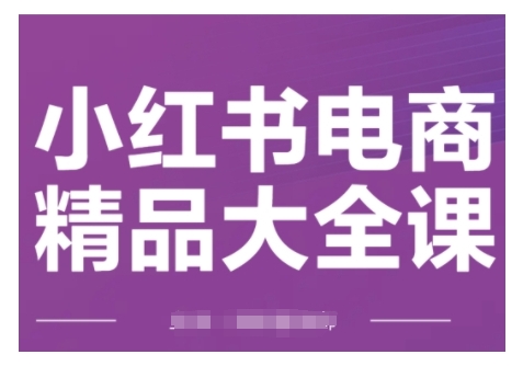 小红书电商精品大全课，快速掌握小红书运营技巧，实现精准引流与爆单目标，轻松玩转小红书电商(更新2月)-科景网创