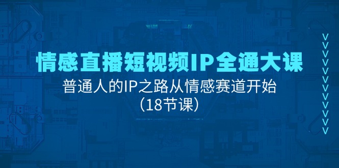情感直播短视频IP全通大课，普通人的IP之路从情感赛道开始（18节课）-科景网创