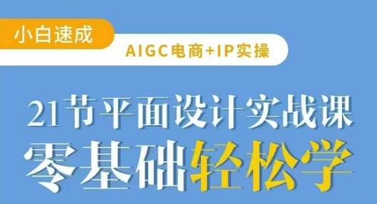 AIGC电商必备实操21节平面设计实战课，教你玩转AI-科景网创