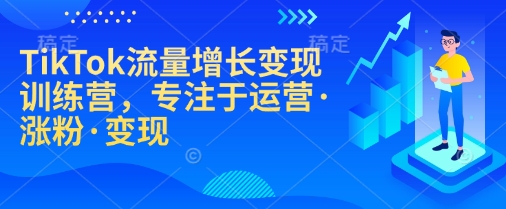 TikTok流量增长变现训练营，专注于运营·涨粉·变现-科景网创