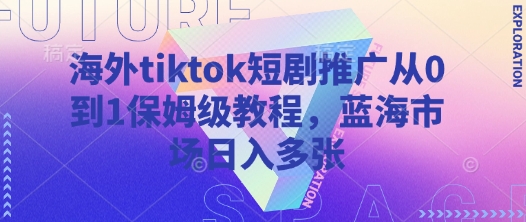 海外tiktok短剧推广从0到1保姆级教程，蓝海市场日入多张-科景网创