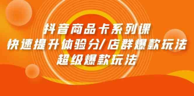 抖音商品卡系列课：快速提升体验分/店群爆款玩法/超级爆款玩法-科景网创